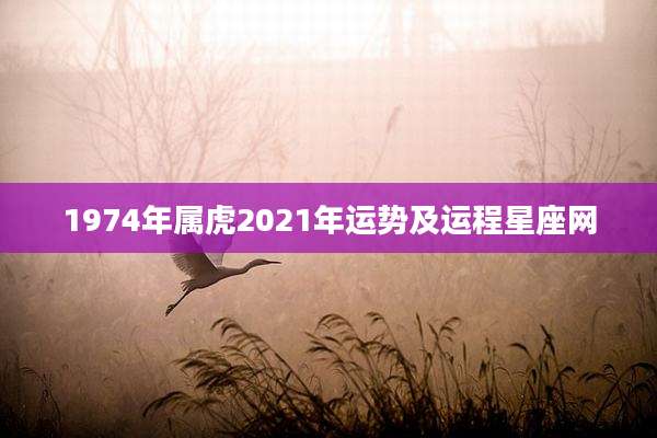 1974年属虎2021年运势及运程星座网