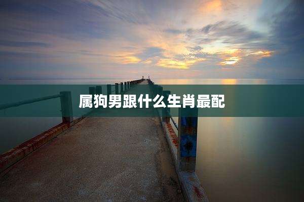 属狗男跟什么生肖最配