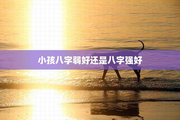 小孩八字弱好还是八字强好