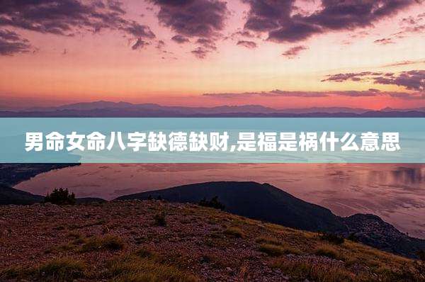 男命女命八字缺德缺财,是福是祸什么意思