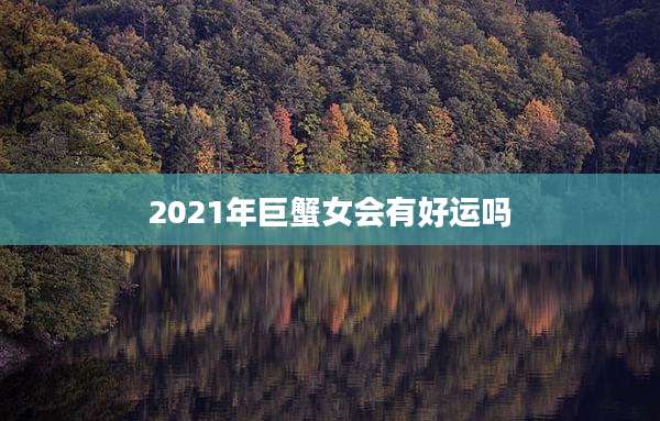 2021年巨蟹女会有好运吗