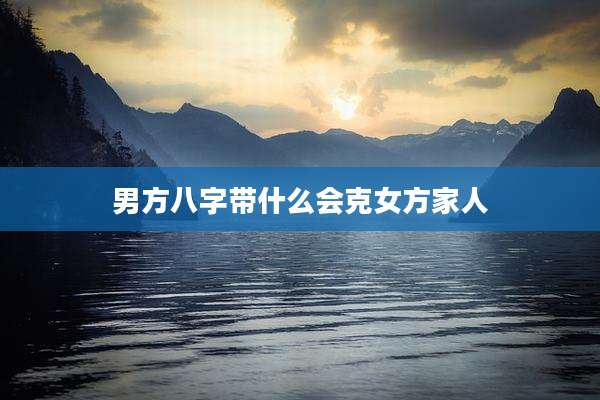 男方八字带什么会克女方家人