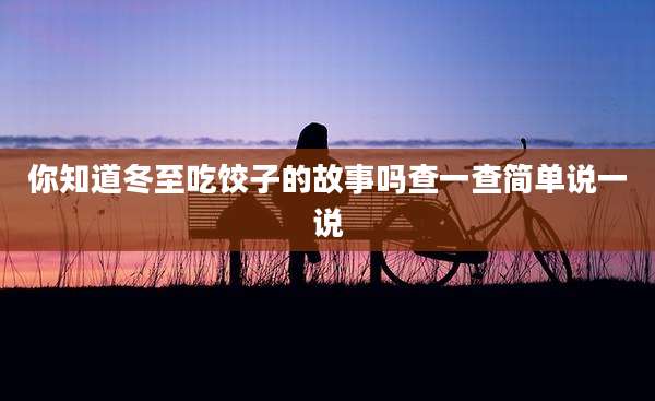 你知道冬至吃饺子的故事吗查一查简单说一说