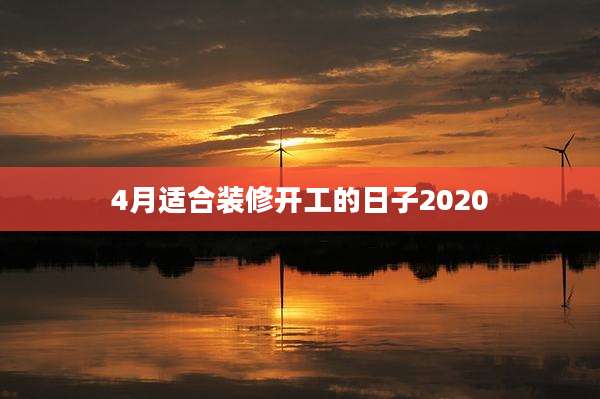 4月适合装修开工的日子2020