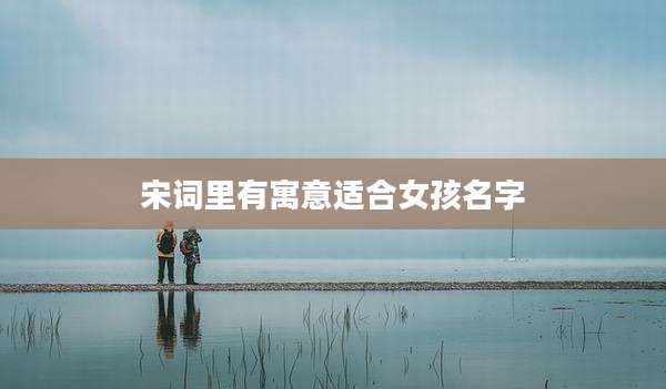 宋词里有寓意适合女孩名字
