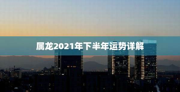 属龙2021年下半年运势详解