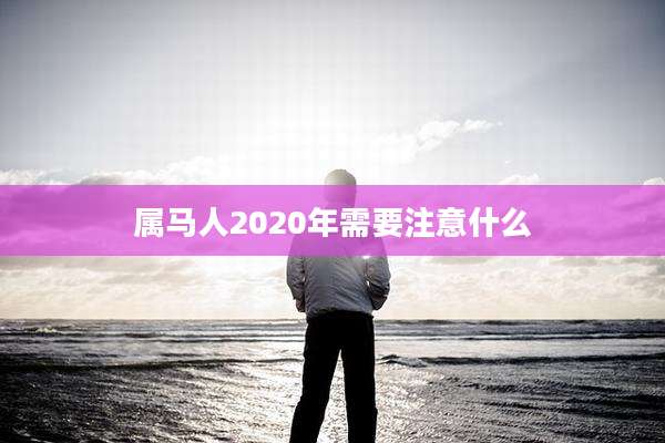 属马人2020年需要注意什么