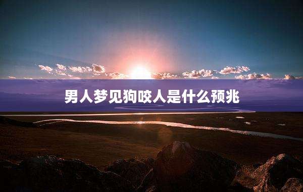 男人梦见狗咬人是什么预兆