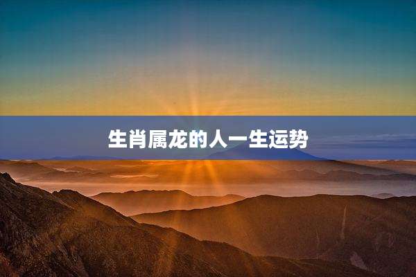 生肖属龙的人一生运势