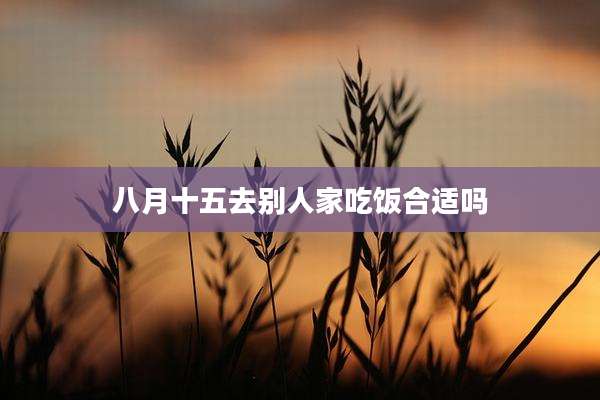 八月十五去别人家吃饭合适吗