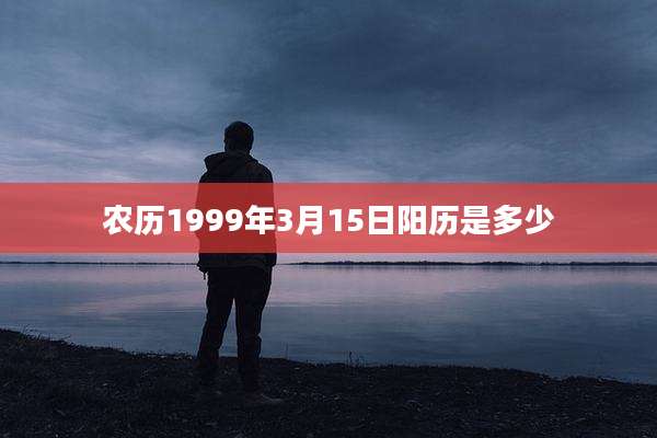 农历1999年3月15日阳历是多少