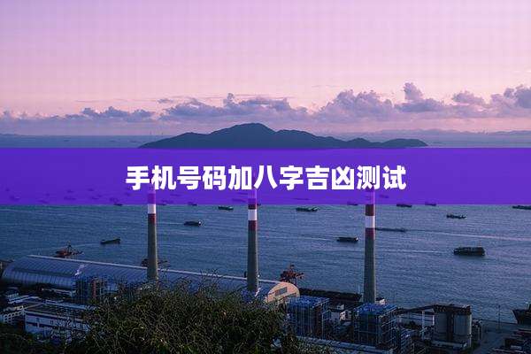 手机号码加八字吉凶测试