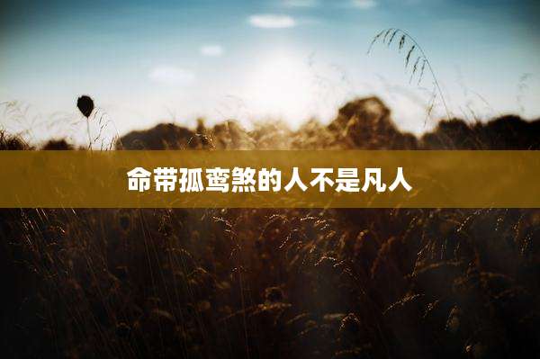 命带孤鸾煞的人不是凡人
