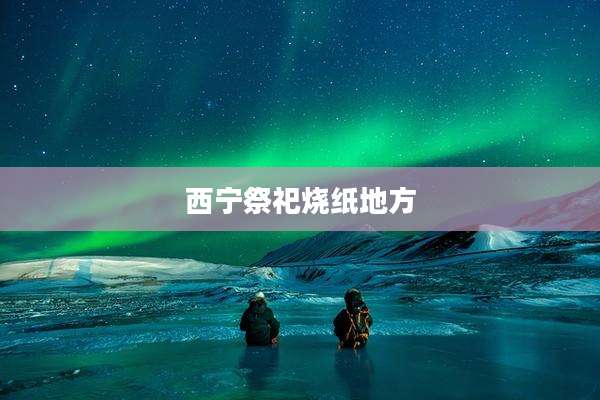 西宁祭祀烧纸地方