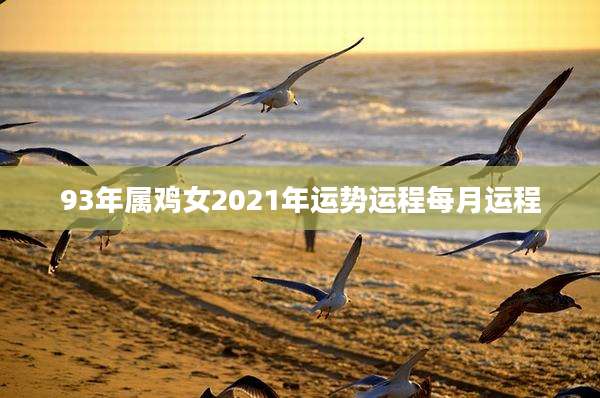 93年属鸡女2021年运势运程每月运程