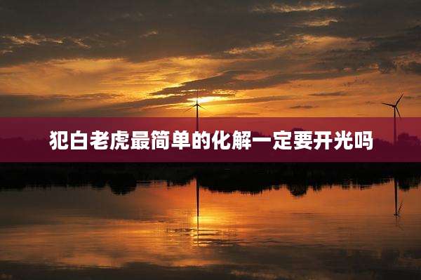 犯白老虎最简单的化解一定要开光吗