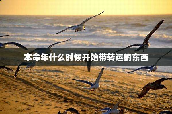 本命年什么时候开始带转运的东西