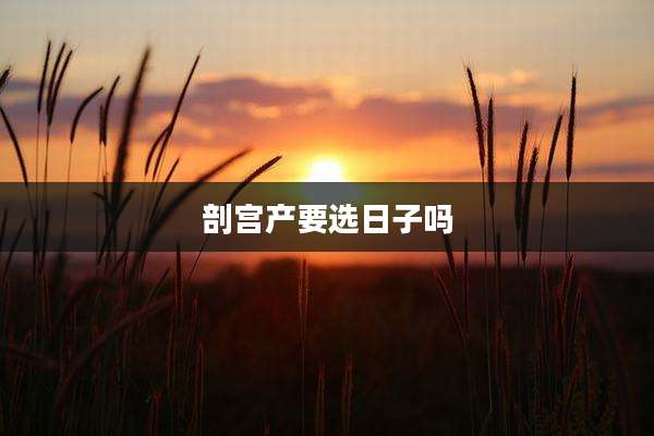 剖宫产要选日子吗