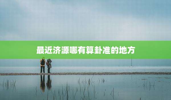 最近济源哪有算卦准的地方
