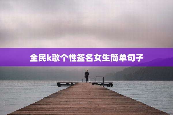 全民k歌个性签名女生简单句子
