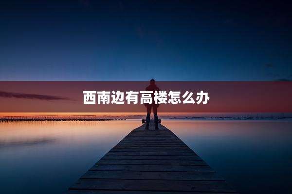 西南边有高楼怎么办