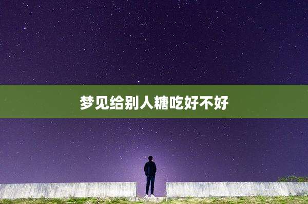 梦见给别人糖吃好不好