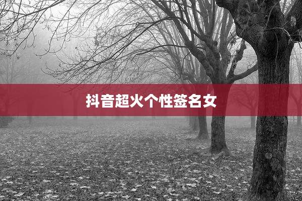 抖音超火个性签名女