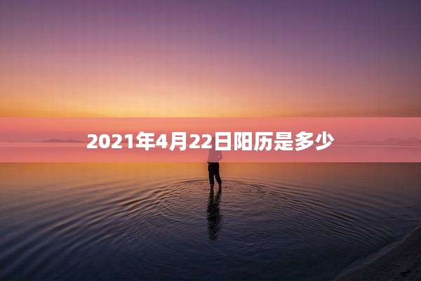 2021年4月22日阳历是多少