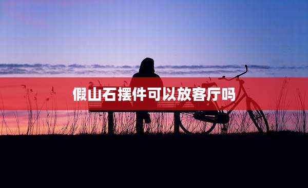 假山石摆件可以放客厅吗