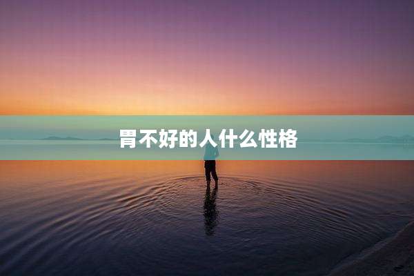胃不好的人什么性格