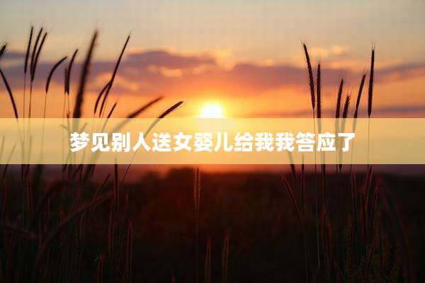梦见别人送女婴儿给我我答应了