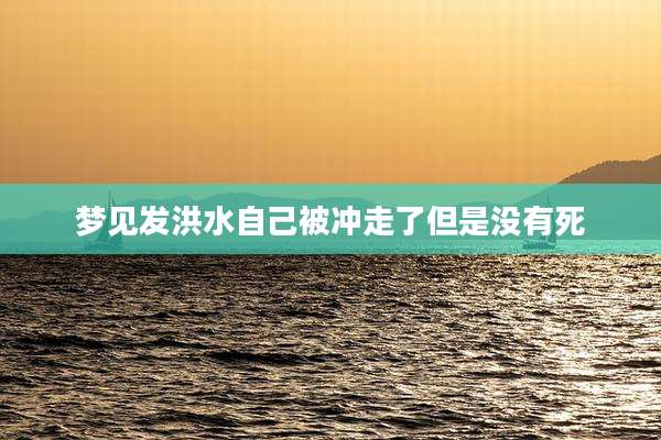 梦见发洪水自己被冲走了但是没有死