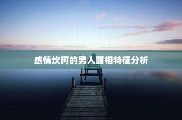 感情坎坷的男人面相特征分析