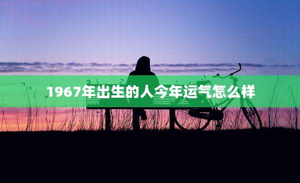 1967年出生的人今年运气怎么样