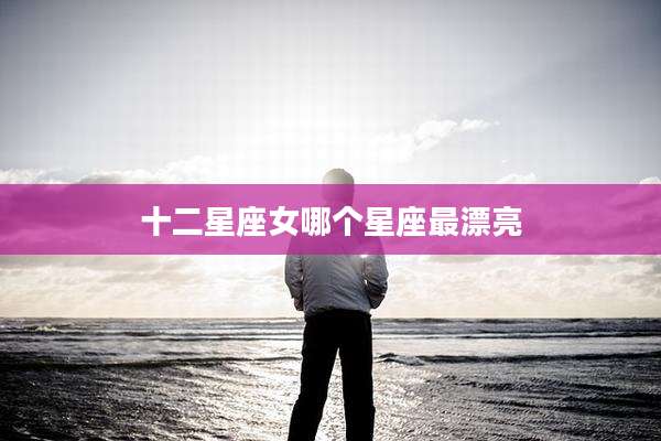 十二星座女哪个星座最漂亮