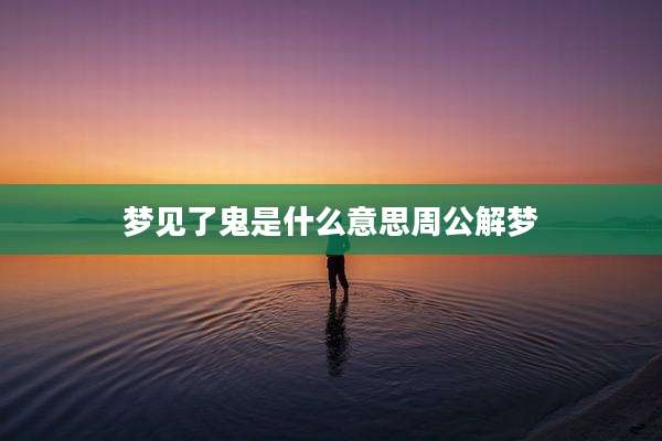 梦见了鬼是什么意思周公解梦