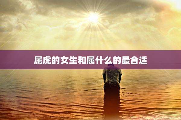 属虎的女生和属什么的最合适