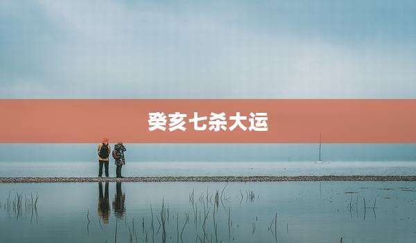 癸亥七杀大运