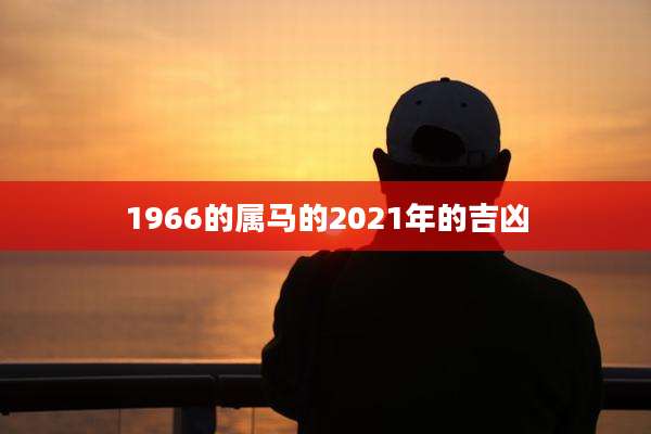 1966的属马的2021年的吉凶