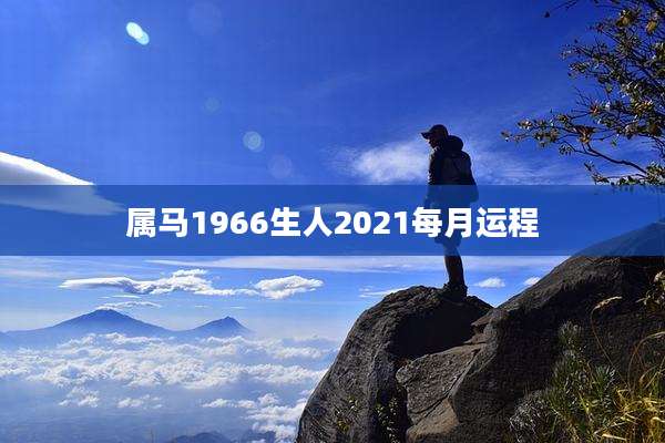 属马1966生人2021每月运程