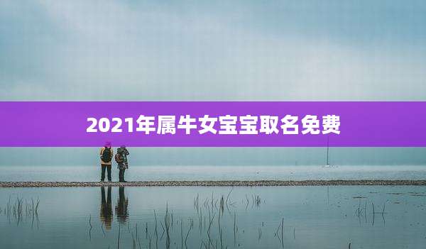 2021年属牛女宝宝取名免费