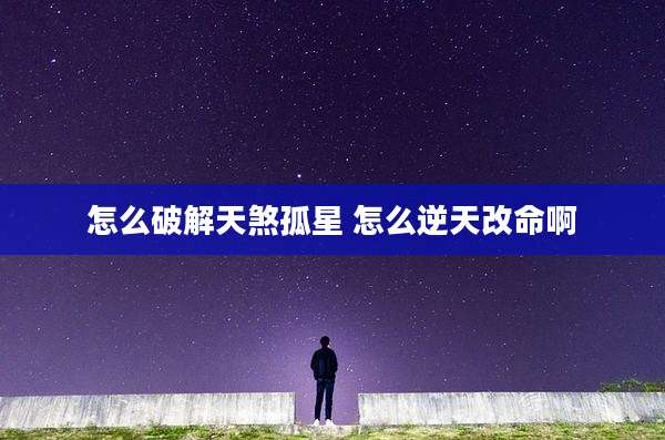 怎么破解天煞孤星 怎么逆天改命啊