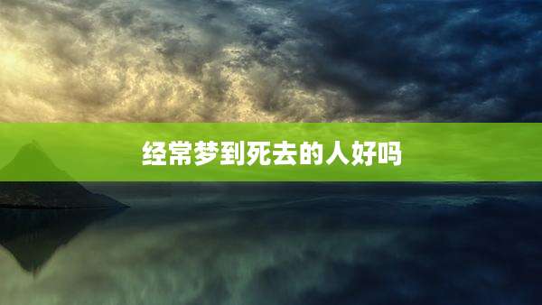 经常梦到死去的人好吗