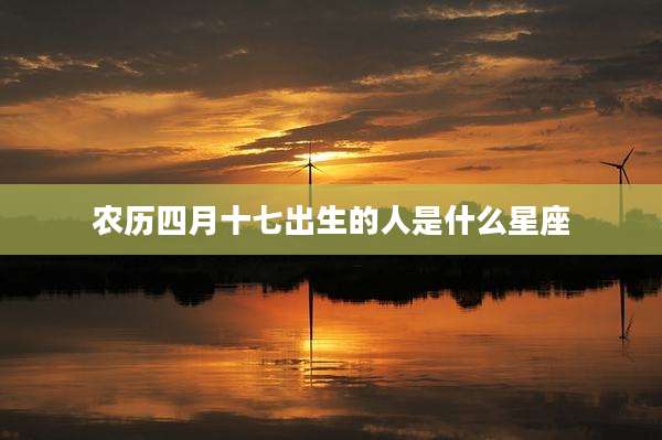 农历四月十七出生的人是什么星座