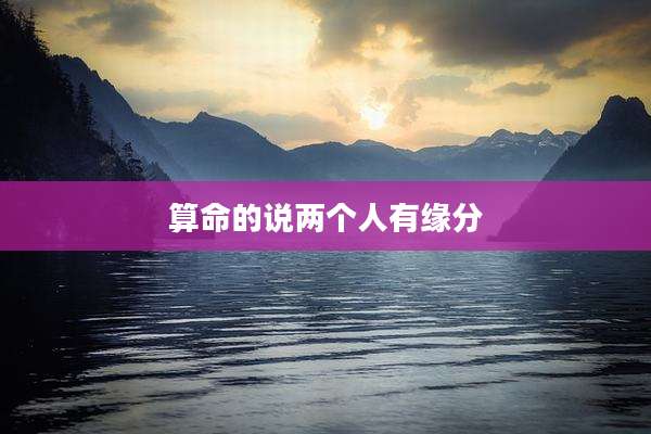 算命的说两个人有缘分