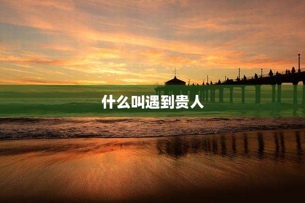什么叫遇到贵人