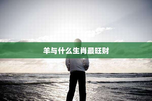 羊与什么生肖最旺财