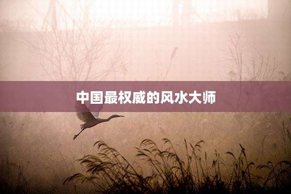 中国最权威的风水大师