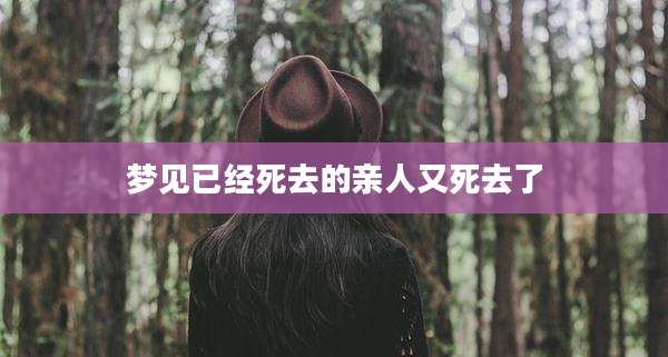 梦见已经死去的亲人又死去了