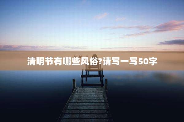 清明节有哪些风俗?请写一写50字